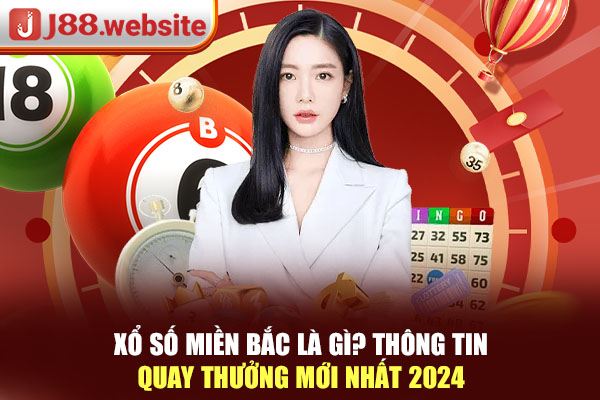 Xổ Số Miền Bắc Là Gì? Thông Tin Quay Thưởng Mới Nhất 2024